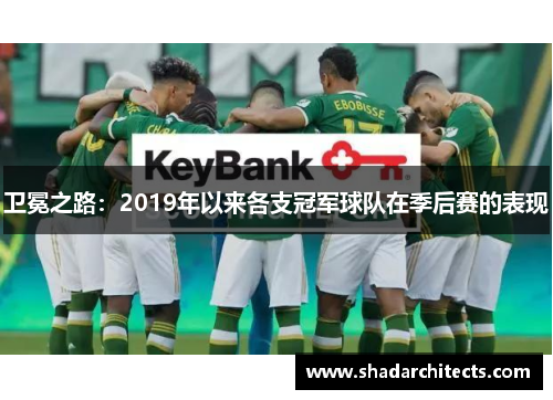 卫冕之路：2019年以来各支冠军球队在季后赛的表现