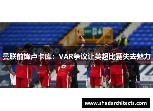 曼联前锋卢卡库：VAR争议让英超比赛失去魅力
